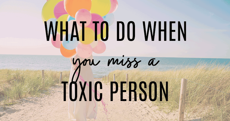 What to Do When You Miss A Toxic Person