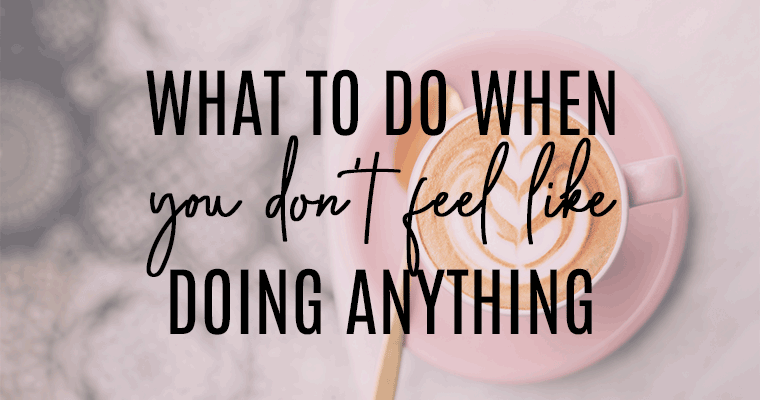 what-to-do-when-you-dont-feel-like-doing-anything